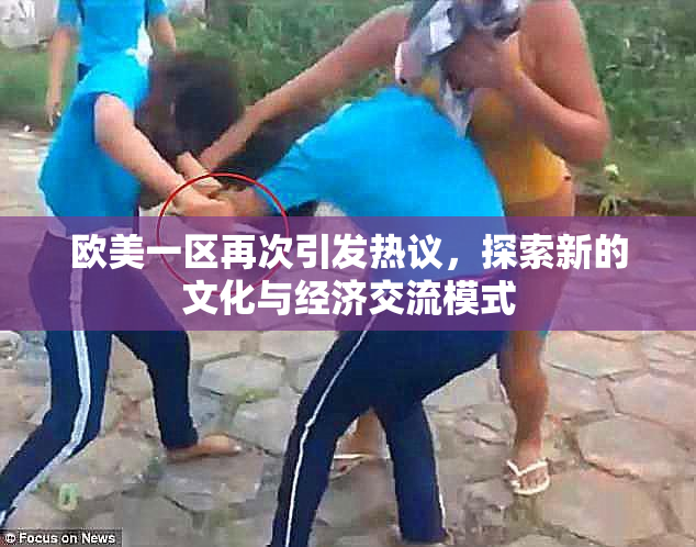 欧美一区再次引发热议，探索新的文化与经济交流模式