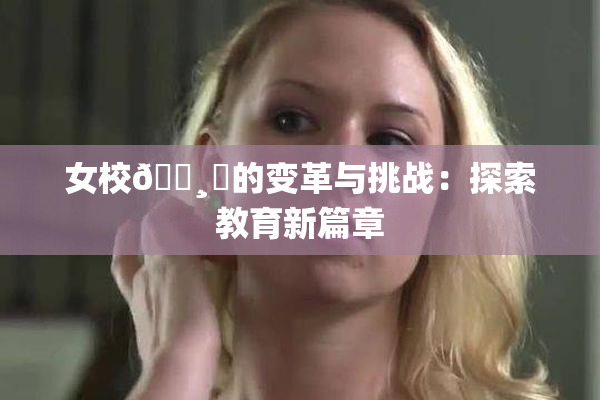 女校🌸‌的变革与挑战：探索教育新篇章
