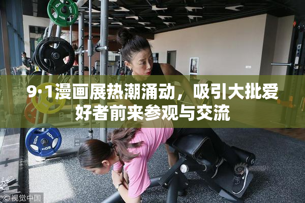 9·1漫画展热潮涌动，吸引大批爱好者前来参观与交流