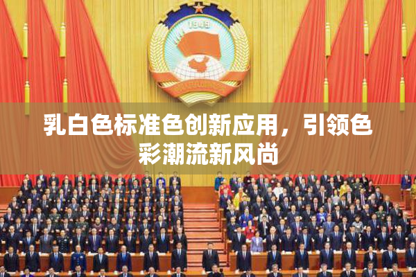 乳白色标准色创新应用，引领色彩潮流新风尚