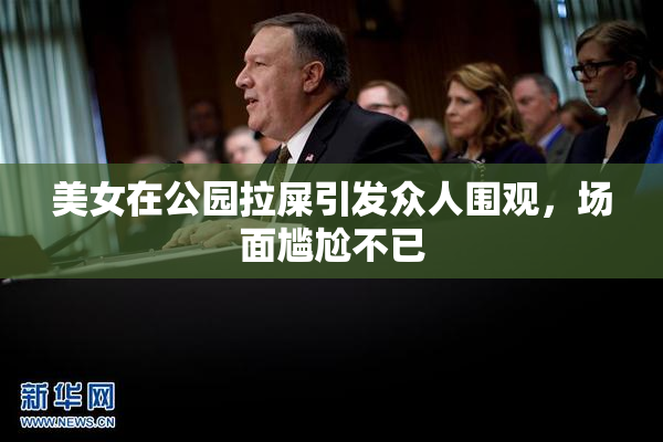 美女在公园拉屎引发众人围观，场面尴尬不已