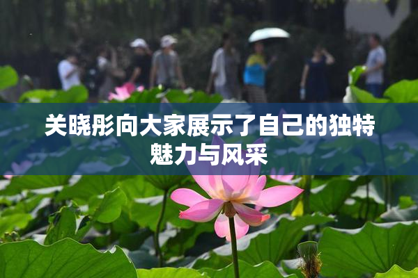 关晓彤向大家展示了自己的独特魅力与风采
