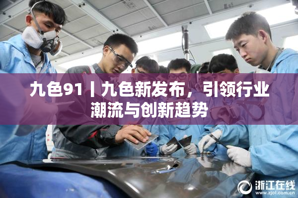 九色91丨九色新发布，引领行业潮流与创新趋势