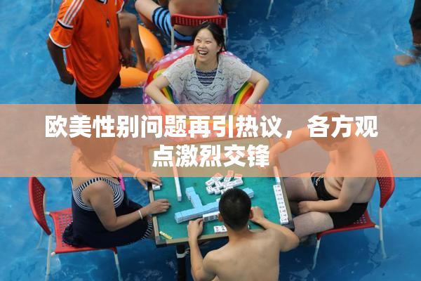 欧美性别问题再引热议，各方观点激烈交锋