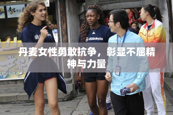 丹麦女性勇敢抗争，彰显不屈精神与力量