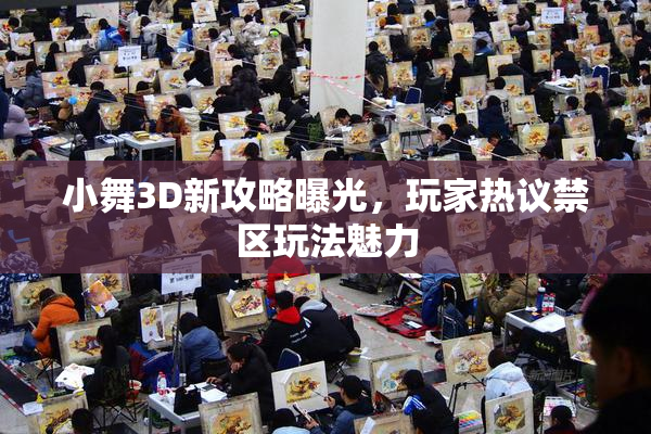 小舞3D新攻略曝光，玩家热议禁区玩法魅力