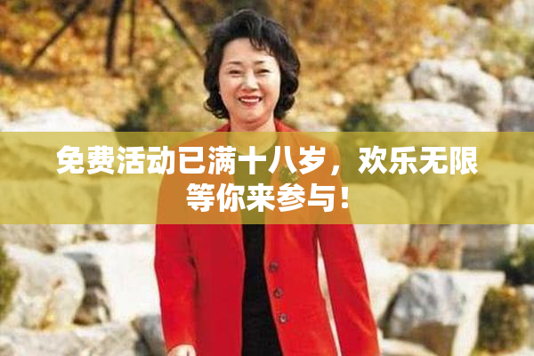 免费活动已满十八岁，欢乐无限等你来参与！