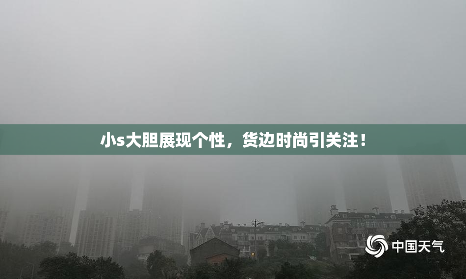 小s大胆展现个性，货边时尚引关注！