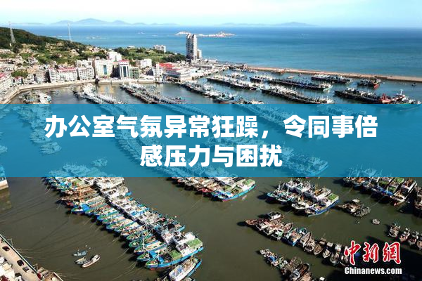 办公室气氛异常狂躁，令同事倍感压力与困扰