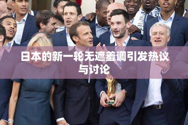 日本的新一轮无遮羞调引发热议与讨论