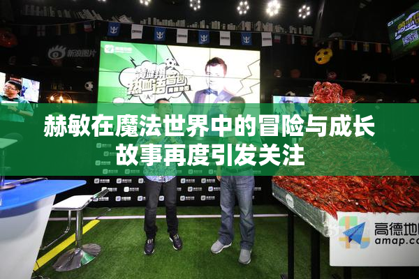 赫敏在魔法世界中的冒险与成长故事再度引发关注