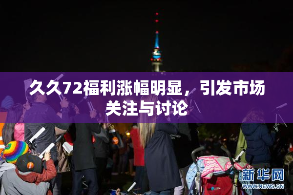 久久72福利涨幅明显，引发市场关注与讨论