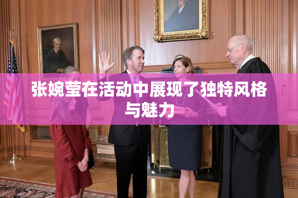 张婉莹在活动中展现了独特风格与魅力