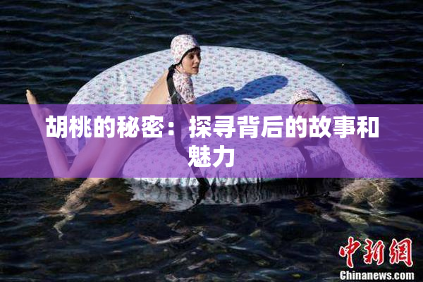胡桃的秘密：探寻背后的故事和魅力