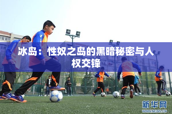 冰岛：性奴之岛的黑暗秘密与人权交锋