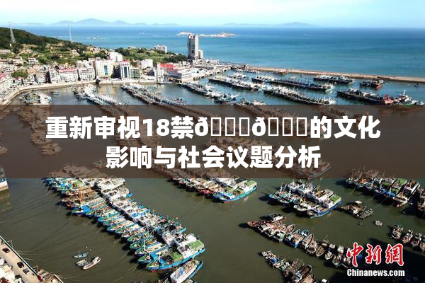 重新审视18禁🍆🍑的文化影响与社会议题分析