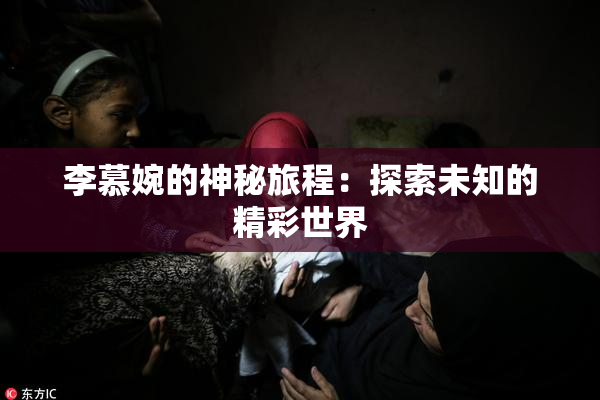 李慕婉的神秘旅程：探索未知的精彩世界