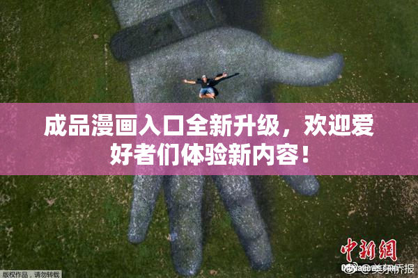 成品漫画入口全新升级，欢迎爱好者们体验新内容！