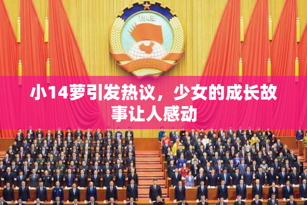 小14萝引发热议，少女的成长故事让人感动