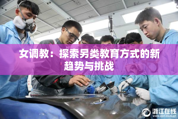 女调教：探索另类教育方式的新趋势与挑战