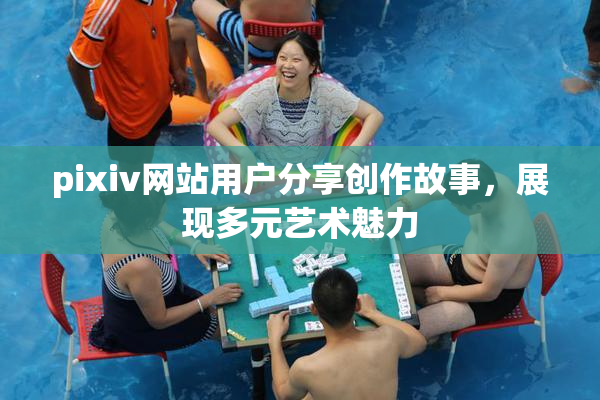 pixiv网站用户分享创作故事，展现多元艺术魅力