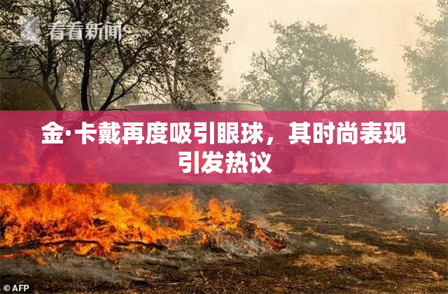 金·卡戴再度吸引眼球，其时尚表现引发热议
