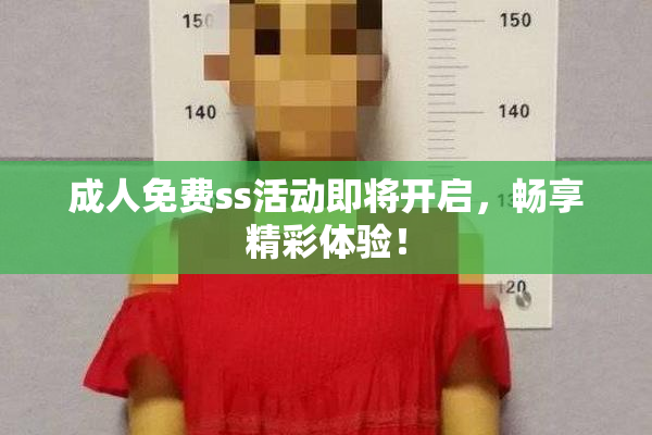 成人免费ss活动即将开启，畅享精彩体验！