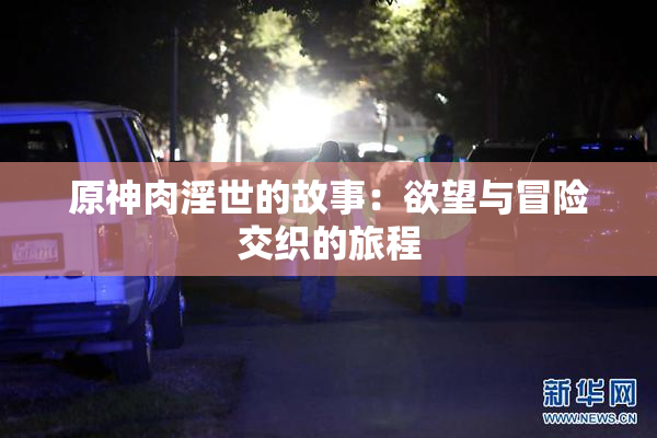 原神肉淫世的故事：欲望与冒险交织的旅程