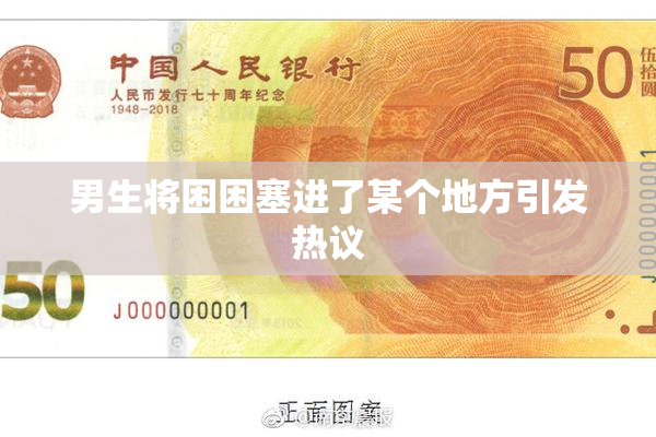 男生将困困塞进了某个地方引发热议