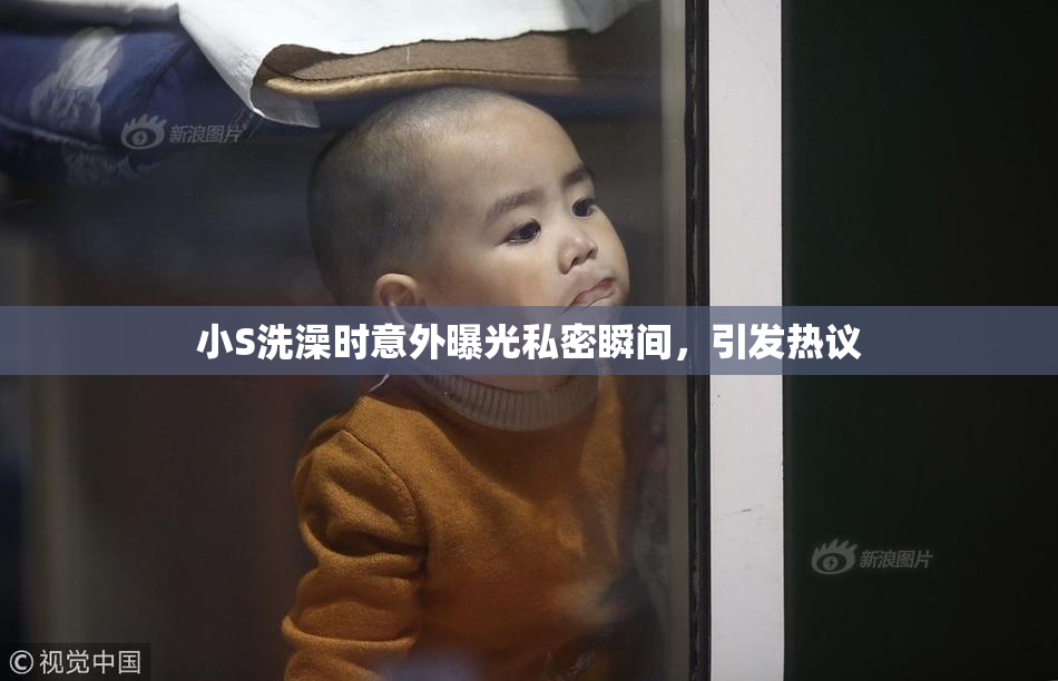小S洗澡时意外曝光私密瞬间，引发热议