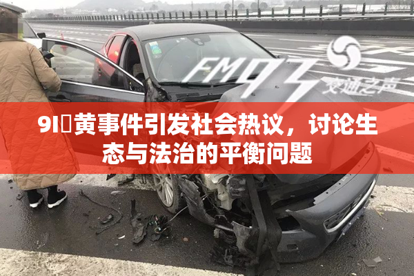 9I婬黄事件引发社会热议，讨论生态与法治的平衡问题