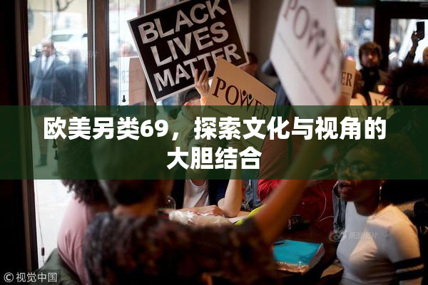 欧美另类69，探索文化与视角的大胆结合