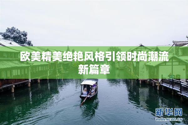 欧美精美绝艳风格引领时尚潮流新篇章