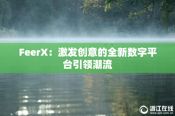 FeerX：激发创意的全新数字平台引领潮流