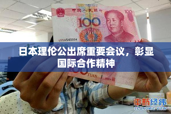 日本理伦公出席重要会议，彰显国际合作精神