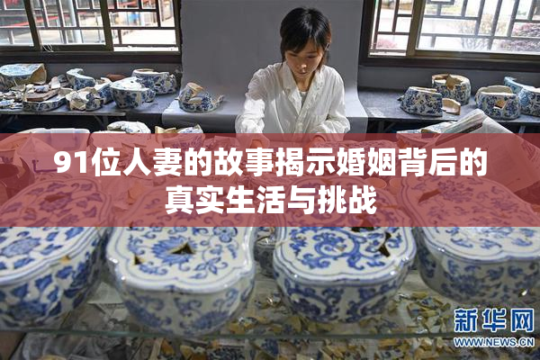 91位人妻的故事揭示婚姻背后的真实生活与挑战