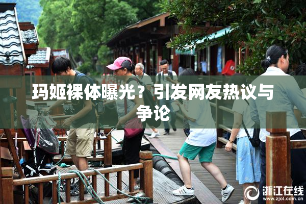 玛姬裸体曝光？引发网友热议与争论