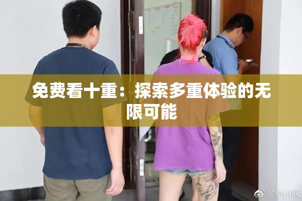 免费看十重：探索多重体验的无限可能