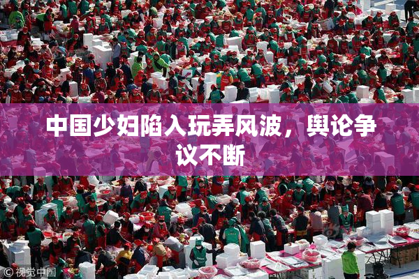 中国少妇陷入玩弄风波，舆论争议不断