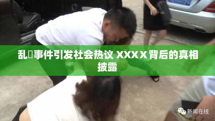 乱婬事件引发社会热议 XXXⅩ背后的真相披露