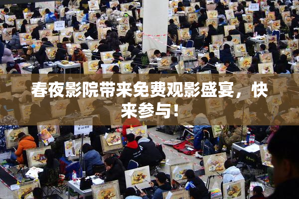 春夜影院带来免费观影盛宴，快来参与！