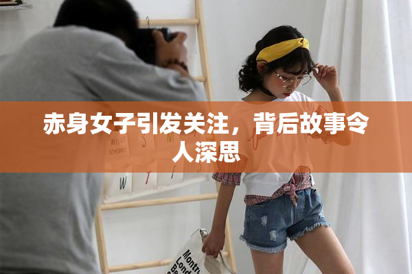 赤身女子引发关注，背后故事令人深思