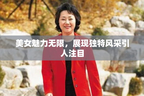 美女魅力无限，展现独特风采引人注目