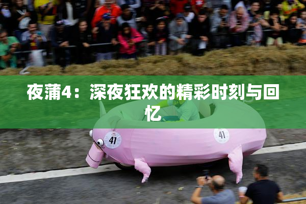 夜蒲4：深夜狂欢的精彩时刻与回忆
