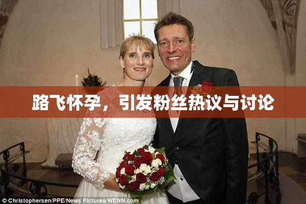 路飞怀孕，引发粉丝热议与讨论