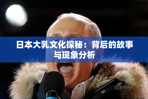 日本大乳文化探秘：背后的故事与现象分析