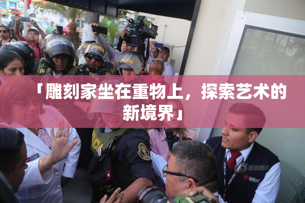 「雕刻家坐在重物上，探索艺术的新境界」