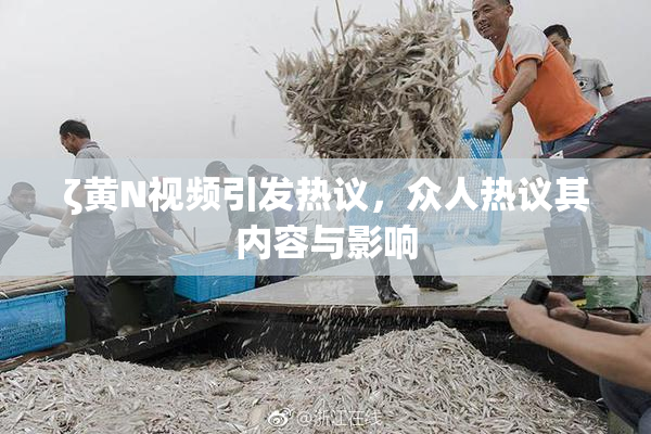 ζ黄Ν视频引发热议，众人热议其内容与影响