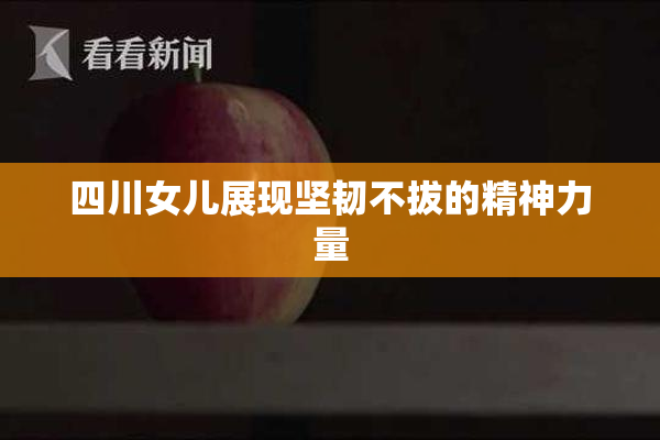 四川女儿展现坚韧不拔的精神力量
