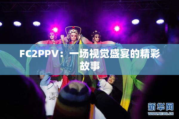 FC2PPV：一场视觉盛宴的精彩故事